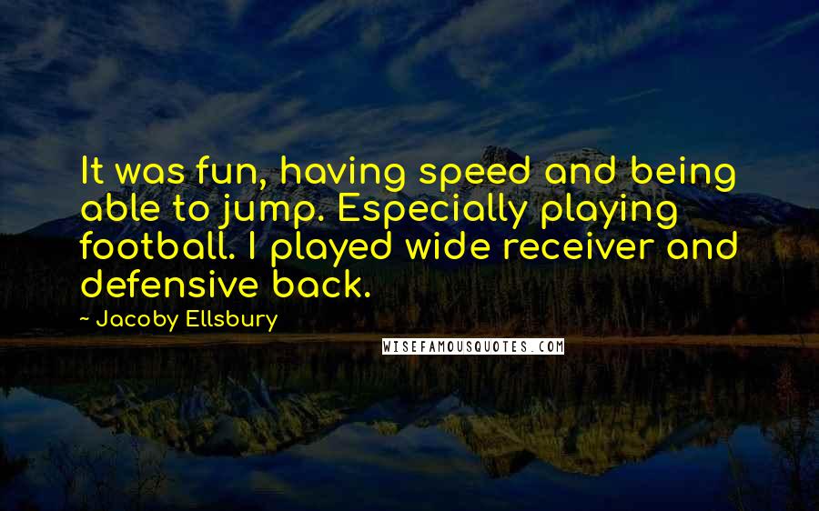 Jacoby Ellsbury Quotes: It was fun, having speed and being able to jump. Especially playing football. I played wide receiver and defensive back.