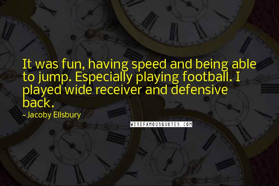 Jacoby Ellsbury Quotes: It was fun, having speed and being able to jump. Especially playing football. I played wide receiver and defensive back.