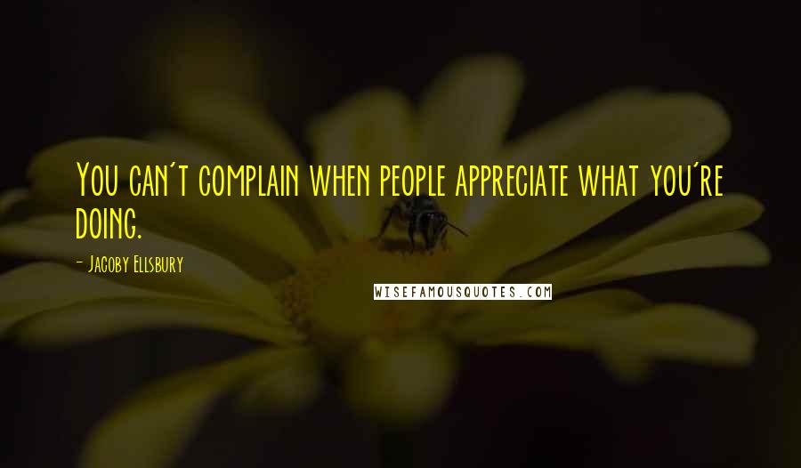 Jacoby Ellsbury Quotes: You can't complain when people appreciate what you're doing.