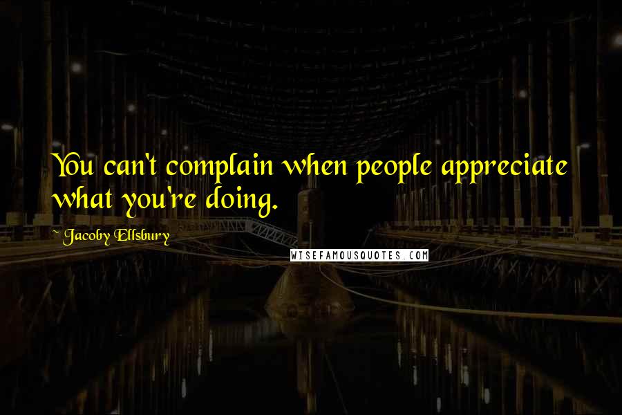 Jacoby Ellsbury Quotes: You can't complain when people appreciate what you're doing.