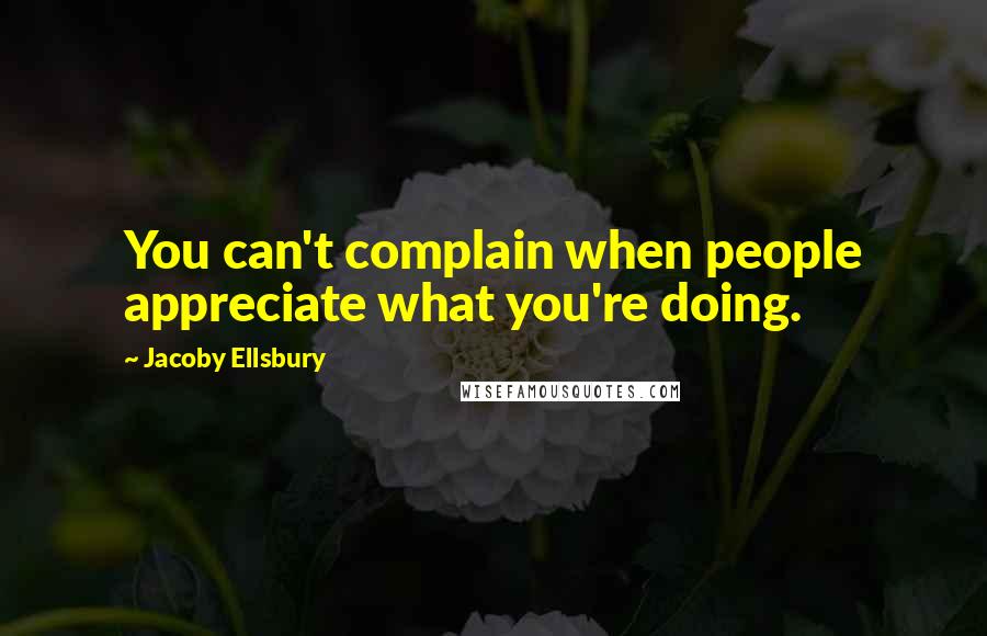 Jacoby Ellsbury Quotes: You can't complain when people appreciate what you're doing.