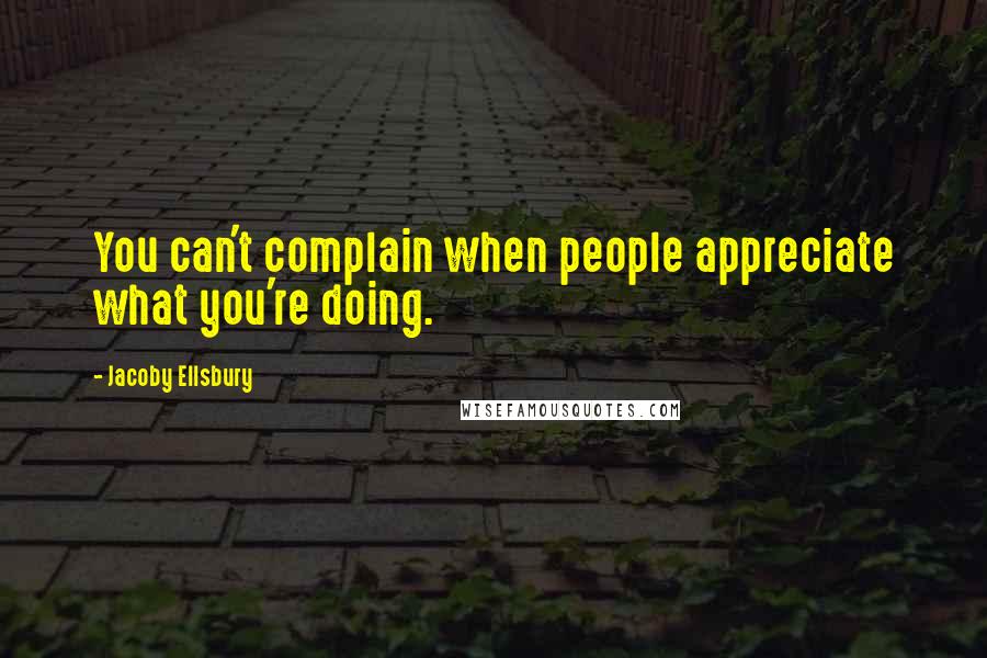 Jacoby Ellsbury Quotes: You can't complain when people appreciate what you're doing.