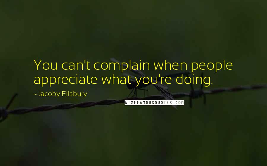 Jacoby Ellsbury Quotes: You can't complain when people appreciate what you're doing.