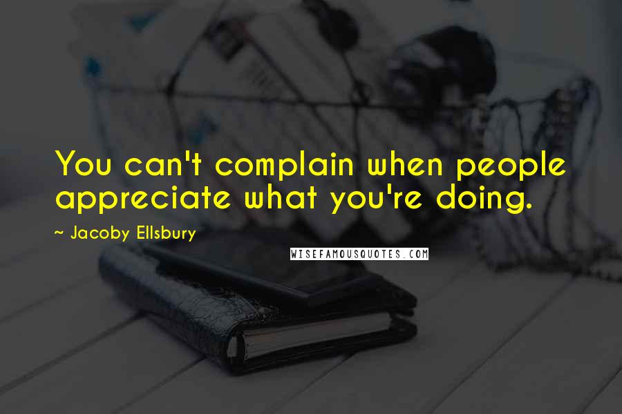 Jacoby Ellsbury Quotes: You can't complain when people appreciate what you're doing.