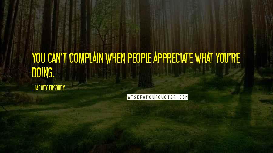 Jacoby Ellsbury Quotes: You can't complain when people appreciate what you're doing.