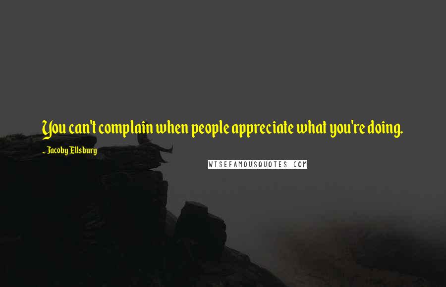 Jacoby Ellsbury Quotes: You can't complain when people appreciate what you're doing.
