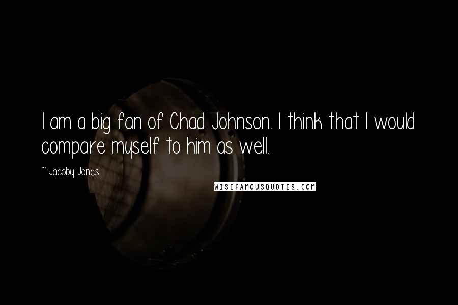 Jacoby Jones Quotes: I am a big fan of Chad Johnson. I think that I would compare myself to him as well.