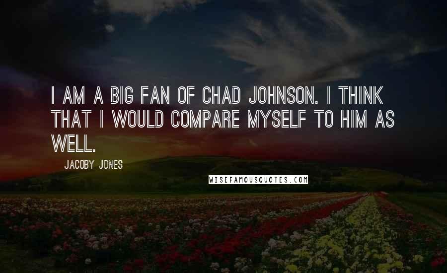 Jacoby Jones Quotes: I am a big fan of Chad Johnson. I think that I would compare myself to him as well.