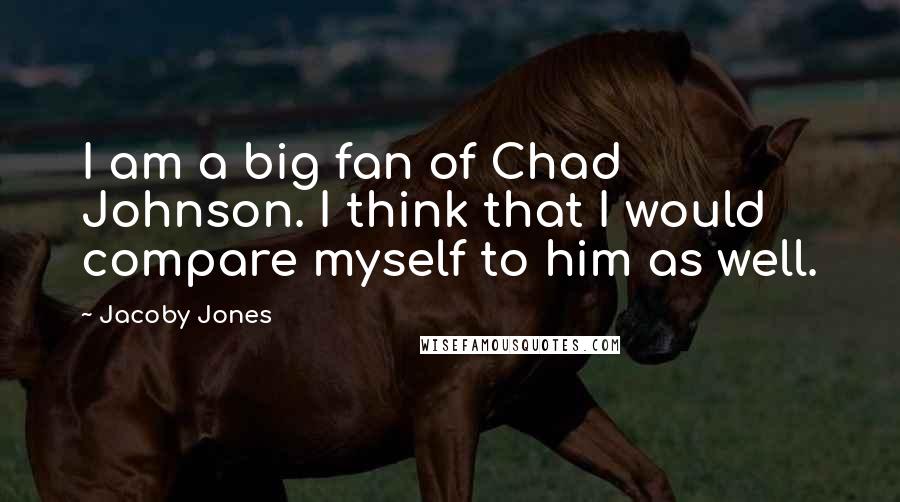 Jacoby Jones Quotes: I am a big fan of Chad Johnson. I think that I would compare myself to him as well.