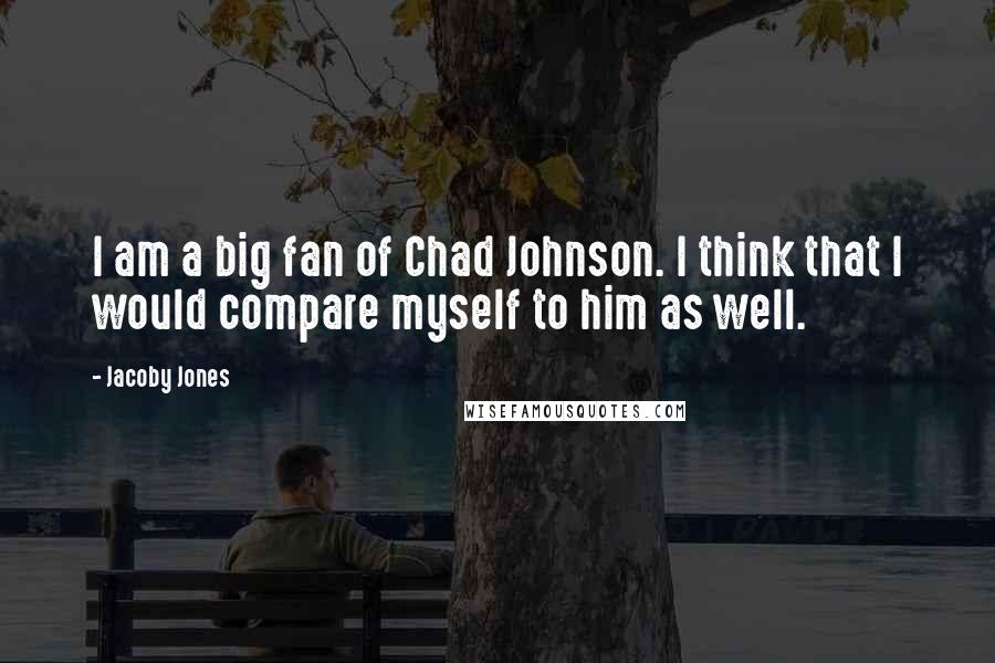 Jacoby Jones Quotes: I am a big fan of Chad Johnson. I think that I would compare myself to him as well.