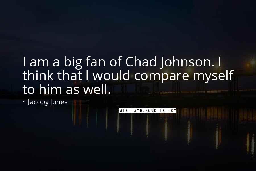 Jacoby Jones Quotes: I am a big fan of Chad Johnson. I think that I would compare myself to him as well.