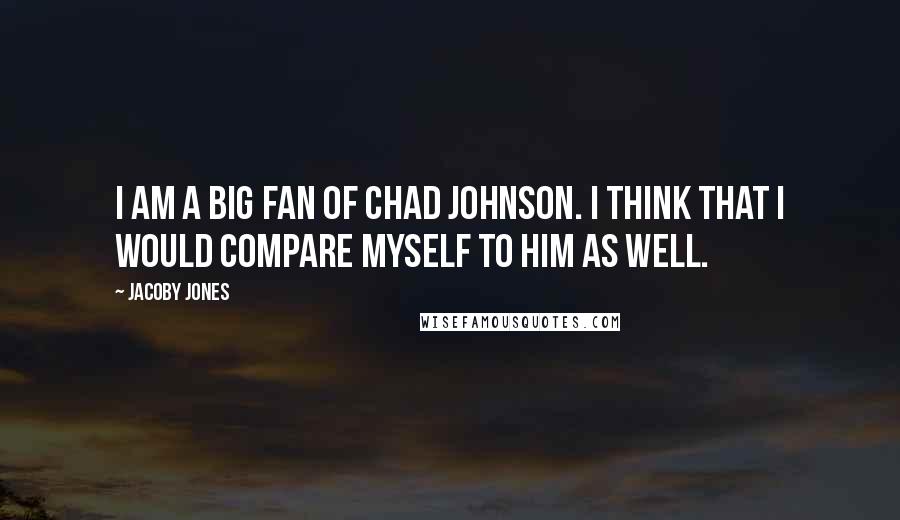 Jacoby Jones Quotes: I am a big fan of Chad Johnson. I think that I would compare myself to him as well.