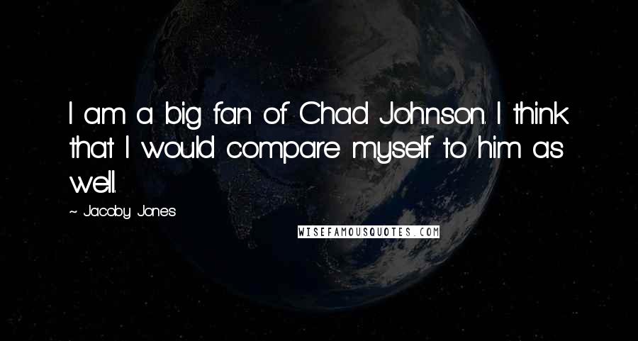 Jacoby Jones Quotes: I am a big fan of Chad Johnson. I think that I would compare myself to him as well.