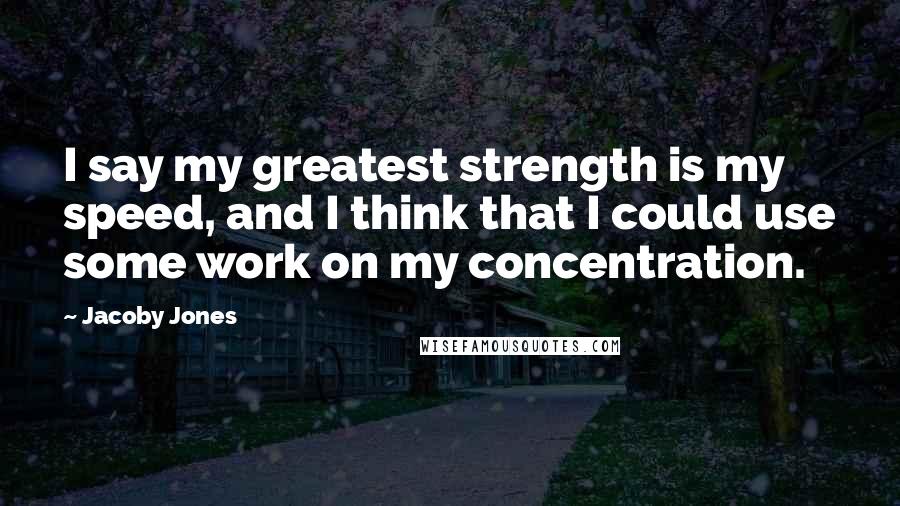Jacoby Jones Quotes: I say my greatest strength is my speed, and I think that I could use some work on my concentration.