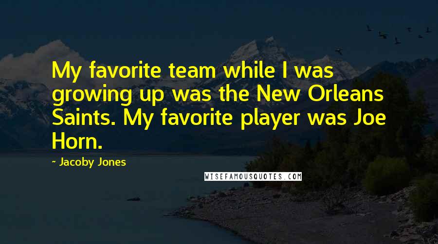 Jacoby Jones Quotes: My favorite team while I was growing up was the New Orleans Saints. My favorite player was Joe Horn.