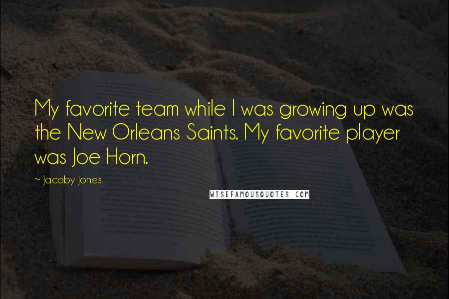 Jacoby Jones Quotes: My favorite team while I was growing up was the New Orleans Saints. My favorite player was Joe Horn.