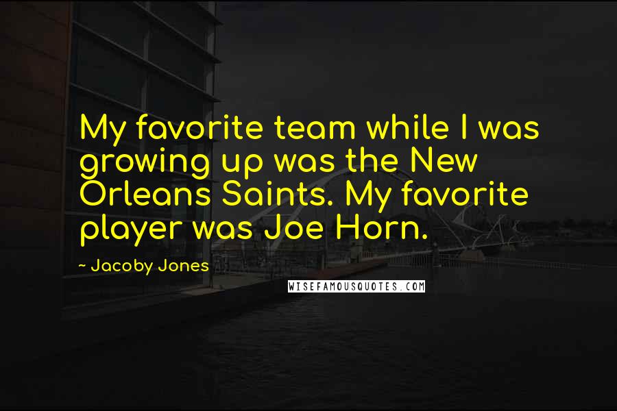 Jacoby Jones Quotes: My favorite team while I was growing up was the New Orleans Saints. My favorite player was Joe Horn.