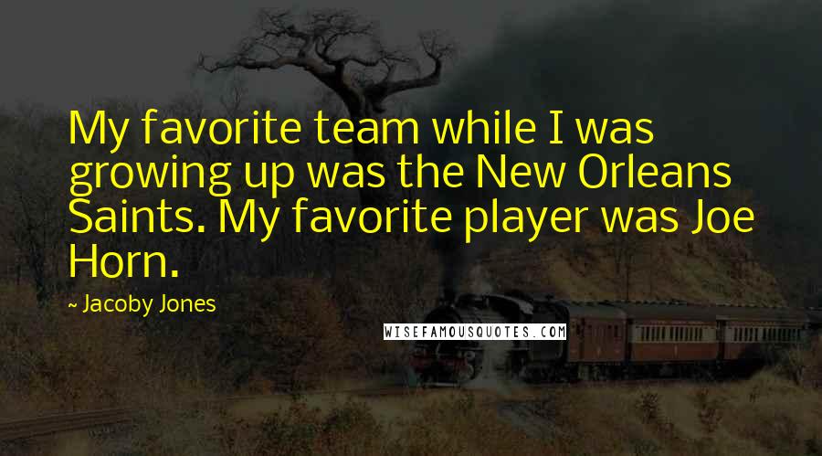 Jacoby Jones Quotes: My favorite team while I was growing up was the New Orleans Saints. My favorite player was Joe Horn.