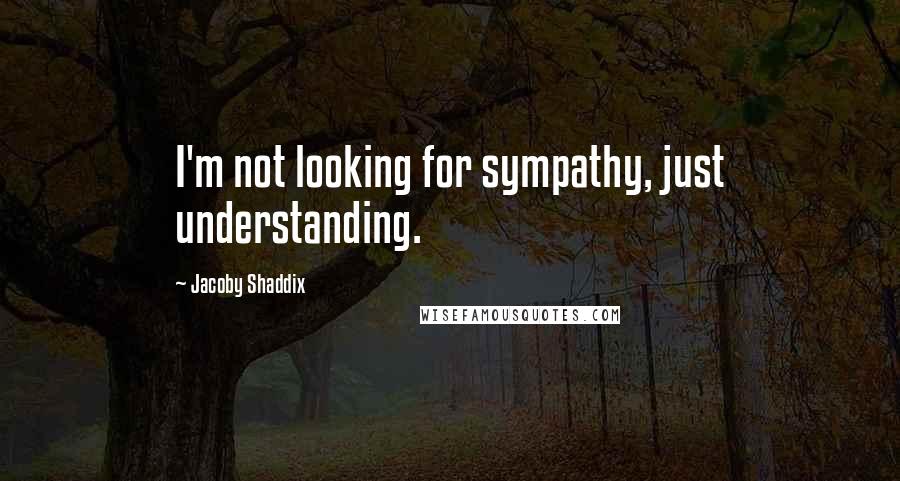 Jacoby Shaddix Quotes: I'm not looking for sympathy, just understanding.