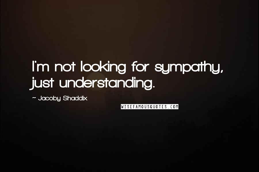 Jacoby Shaddix Quotes: I'm not looking for sympathy, just understanding.