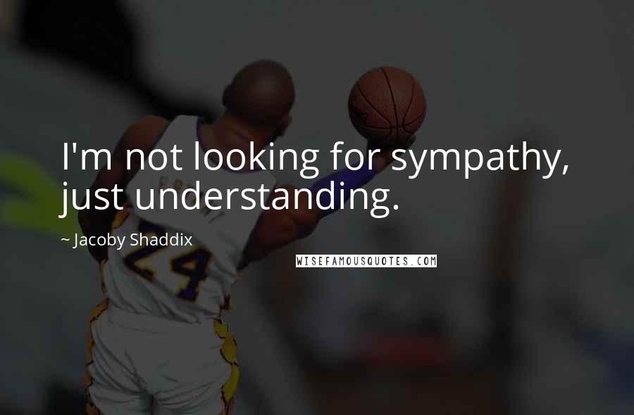 Jacoby Shaddix Quotes: I'm not looking for sympathy, just understanding.