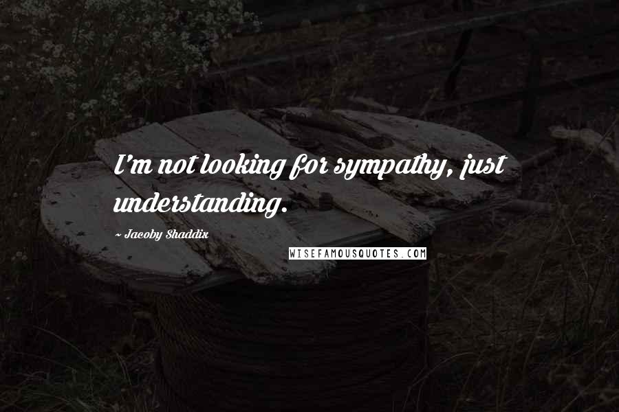 Jacoby Shaddix Quotes: I'm not looking for sympathy, just understanding.