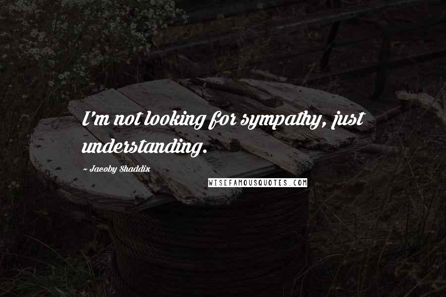 Jacoby Shaddix Quotes: I'm not looking for sympathy, just understanding.