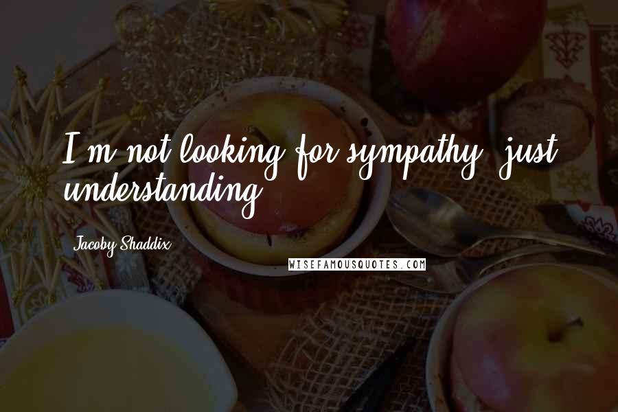 Jacoby Shaddix Quotes: I'm not looking for sympathy, just understanding.