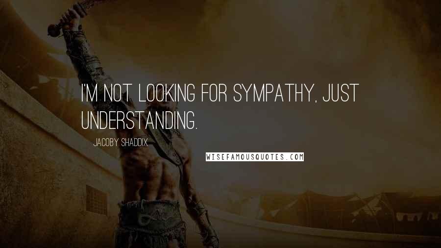 Jacoby Shaddix Quotes: I'm not looking for sympathy, just understanding.