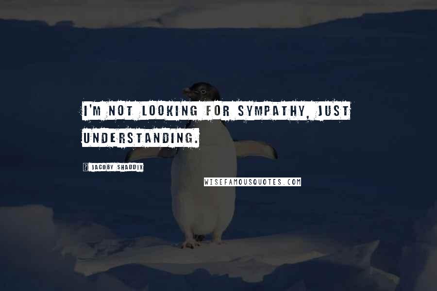 Jacoby Shaddix Quotes: I'm not looking for sympathy, just understanding.