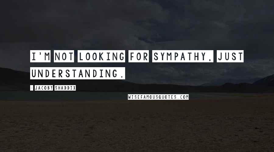 Jacoby Shaddix Quotes: I'm not looking for sympathy, just understanding.