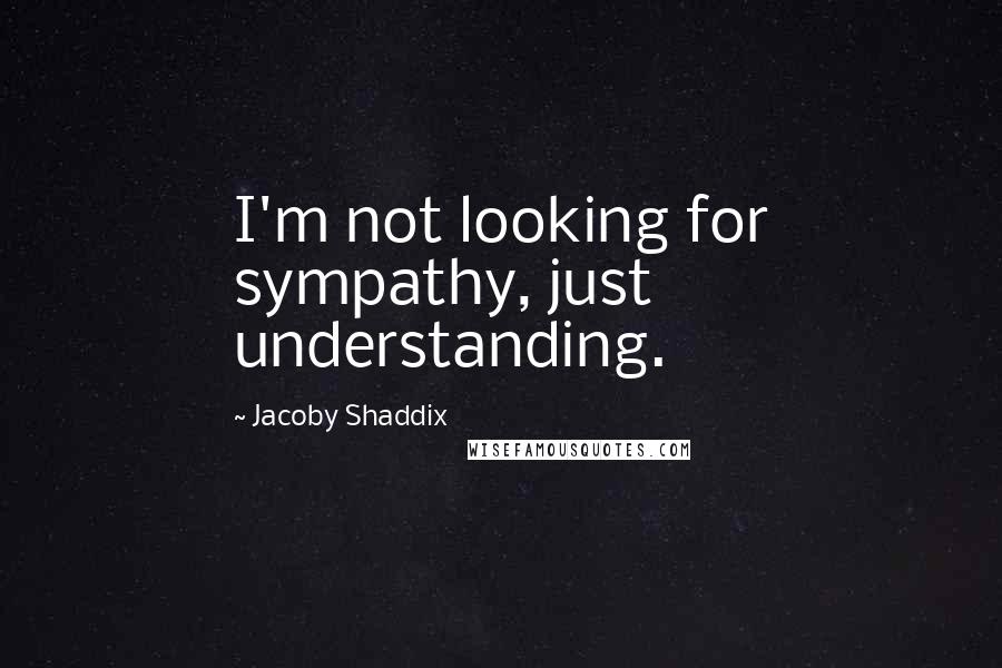 Jacoby Shaddix Quotes: I'm not looking for sympathy, just understanding.