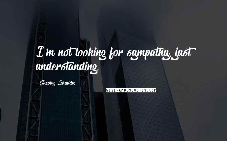 Jacoby Shaddix Quotes: I'm not looking for sympathy, just understanding.