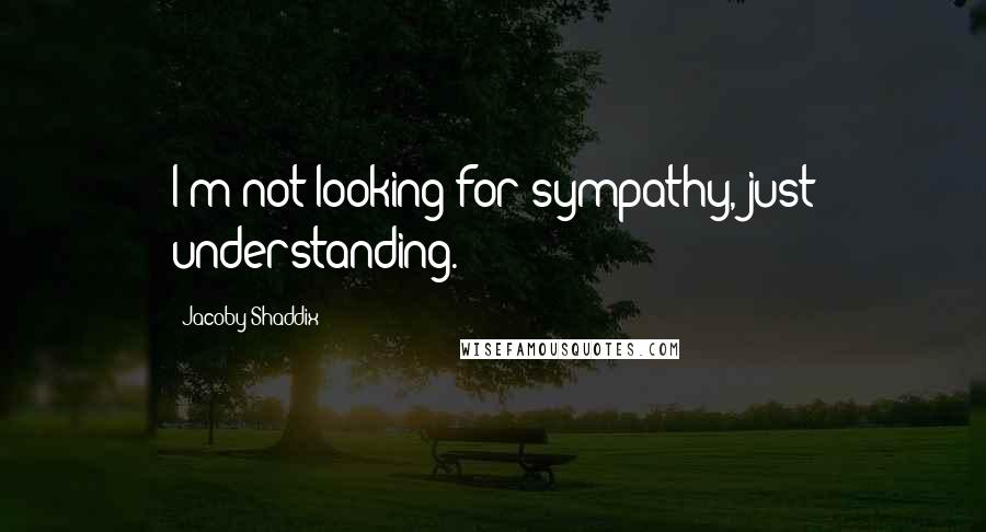 Jacoby Shaddix Quotes: I'm not looking for sympathy, just understanding.