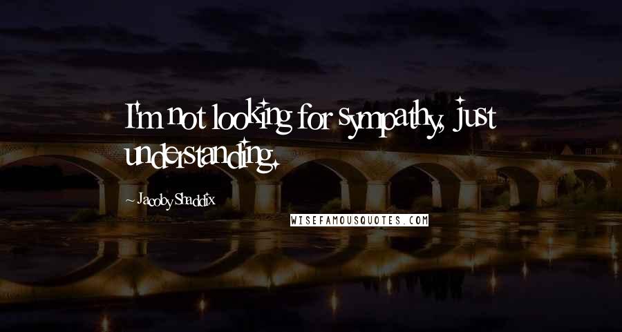 Jacoby Shaddix Quotes: I'm not looking for sympathy, just understanding.