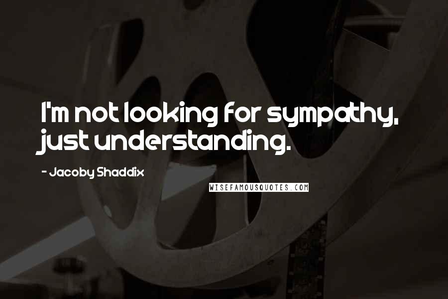 Jacoby Shaddix Quotes: I'm not looking for sympathy, just understanding.