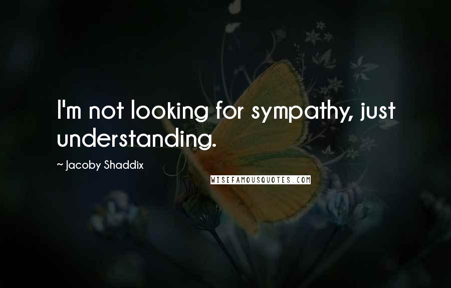 Jacoby Shaddix Quotes: I'm not looking for sympathy, just understanding.