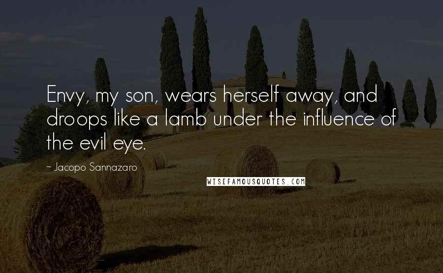 Jacopo Sannazaro Quotes: Envy, my son, wears herself away, and droops like a lamb under the influence of the evil eye.