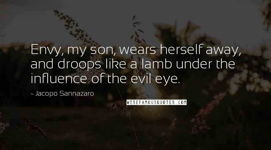 Jacopo Sannazaro Quotes: Envy, my son, wears herself away, and droops like a lamb under the influence of the evil eye.