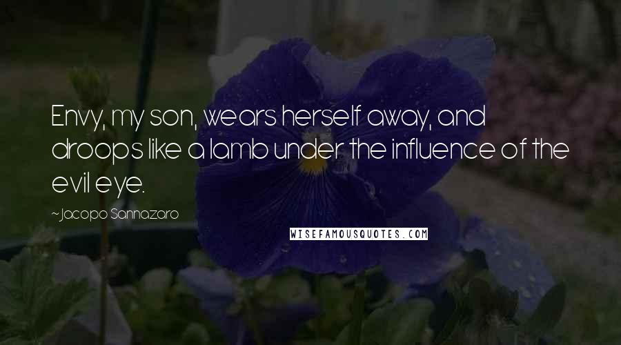 Jacopo Sannazaro Quotes: Envy, my son, wears herself away, and droops like a lamb under the influence of the evil eye.