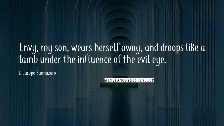 Jacopo Sannazaro Quotes: Envy, my son, wears herself away, and droops like a lamb under the influence of the evil eye.