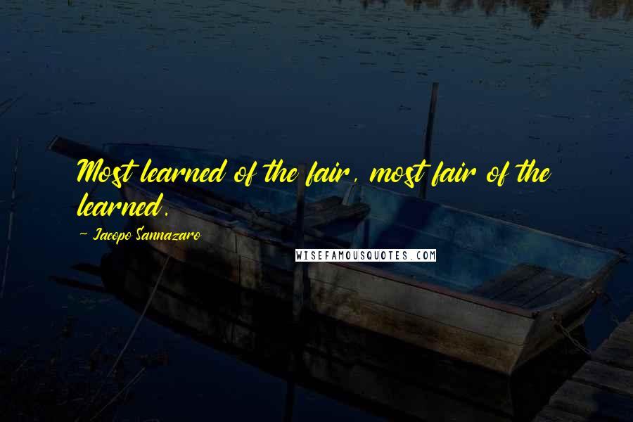 Jacopo Sannazaro Quotes: Most learned of the fair, most fair of the learned.