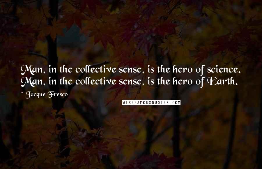 Jacque Fresco Quotes: Man, in the collective sense, is the hero of science. Man, in the collective sense, is the hero of Earth.