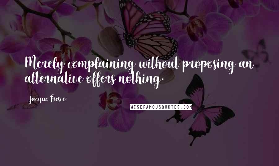 Jacque Fresco Quotes: Merely complaining without proposing an alternative offers nothing.