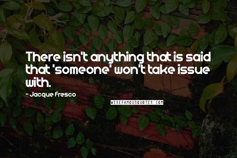 Jacque Fresco Quotes: There isn't anything that is said that 'someone' won't take issue with.