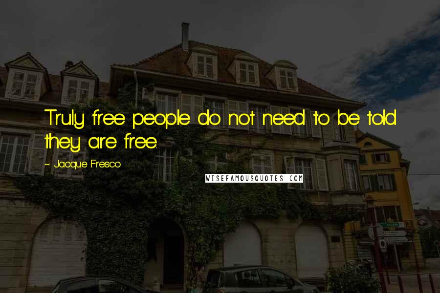 Jacque Fresco Quotes: Truly free people do not need to be told they are free.