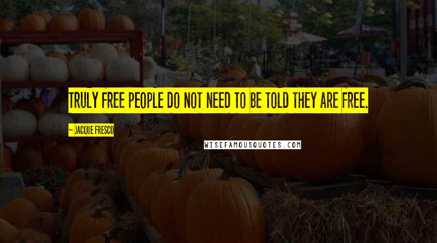 Jacque Fresco Quotes: Truly free people do not need to be told they are free.
