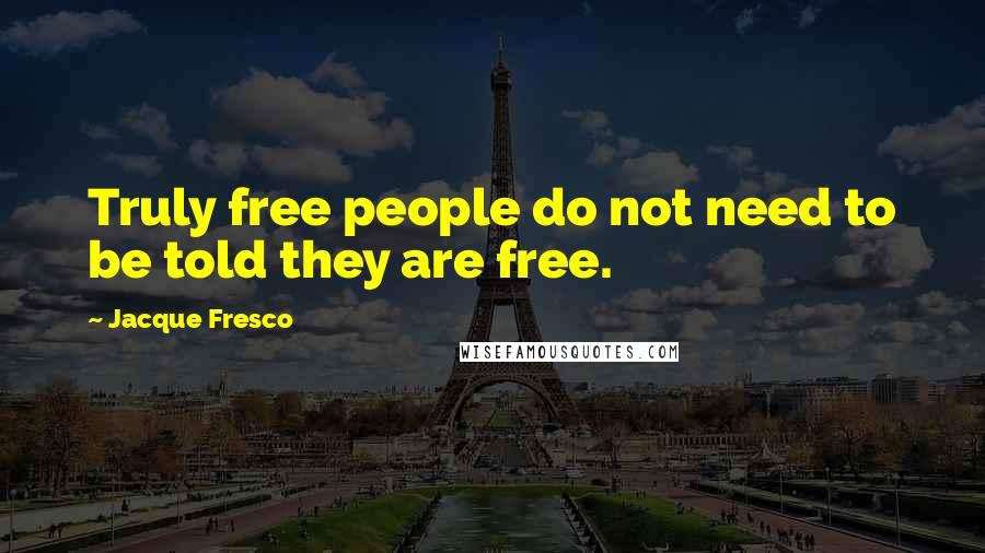 Jacque Fresco Quotes: Truly free people do not need to be told they are free.