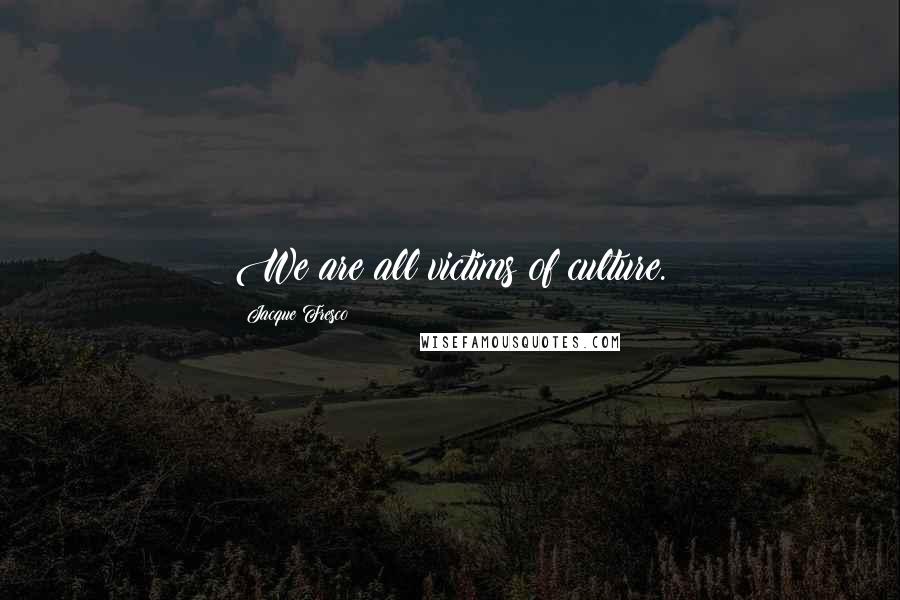 Jacque Fresco Quotes: We are all victims of culture.