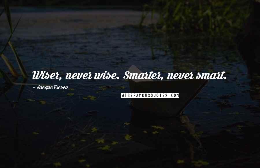 Jacque Fresco Quotes: Wiser, never wise. Smarter, never smart.